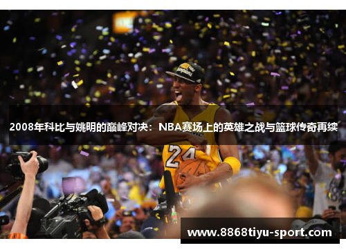 2008年科比与姚明的巅峰对决：NBA赛场上的英雄之战与篮球传奇再续