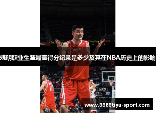 姚明职业生涯最高得分纪录是多少及其在NBA历史上的影响