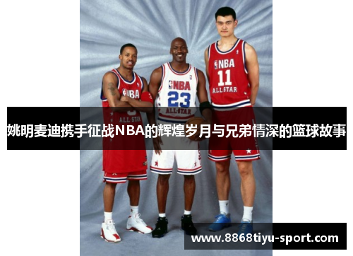 姚明麦迪携手征战NBA的辉煌岁月与兄弟情深的篮球故事