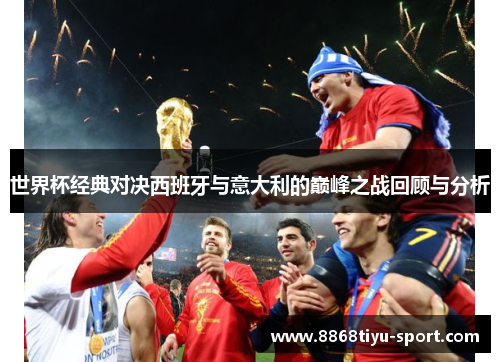 世界杯经典对决西班牙与意大利的巅峰之战回顾与分析