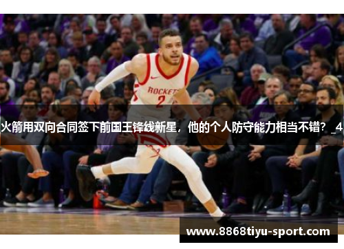 火箭用双向合同签下前国王锋线新星，他的个人防守能力相当不错？_4