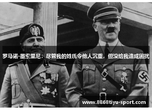 罗马诺-墨索里尼:尽管我的姓氏令他人沉重,但没给我造成困扰