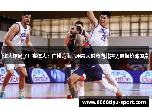 该大结局了！媒体人：广州龙狮已用最大诚意向北控男篮报价陈国豪