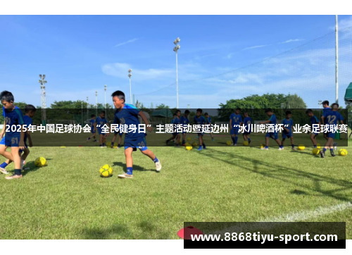 2025年中国足球协会“全民健身日”主题活动暨延边州“冰川啤酒杯”业余足球联赛